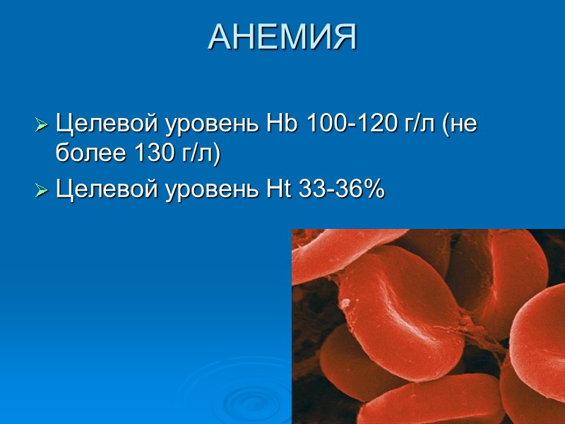 АНЕМИЯ Целевой уровень Hb 100-120 г/л (не более 130 г/л) Целевой уровень Ht 33-36%